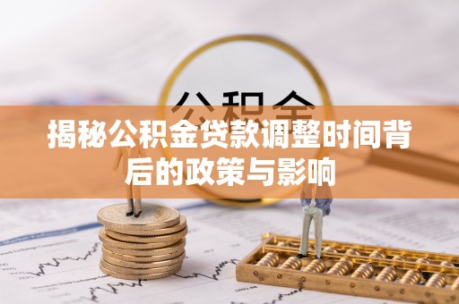 延川揭秘公积金贷款调整时间背后的政策与影响