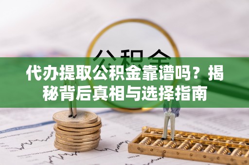 延川代办提取公积金靠谱吗？揭秘背后真相与选择指南