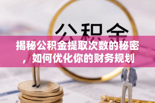 延川揭秘公积金提取次数的秘密，如何优化你的财务规划
