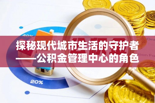 延川探秘现代城市生活的守护者——公积金管理中心的角色与影响