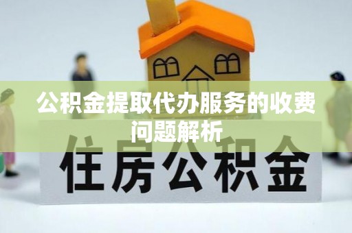 延川公积金提取代办服务的收费问题解析