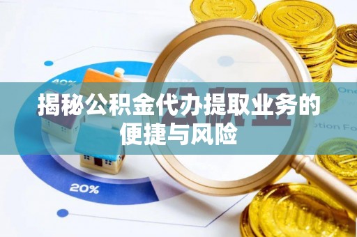 延川揭秘公积金代办提取业务的便捷与风险