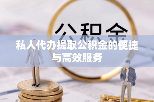 延川私人代办提取公积金的便捷与高效服务
