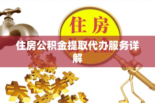 延川住房公积金提取代办服务详解