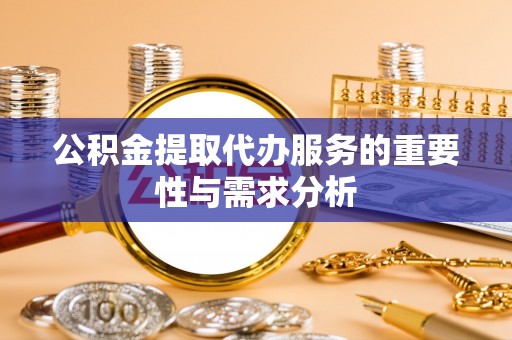 延川公积金提取代办服务的重要性与需求分析