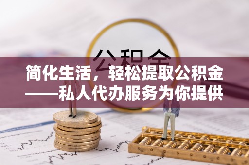 延川简化生活，轻松提取公积金——私人代办服务为你提供便利