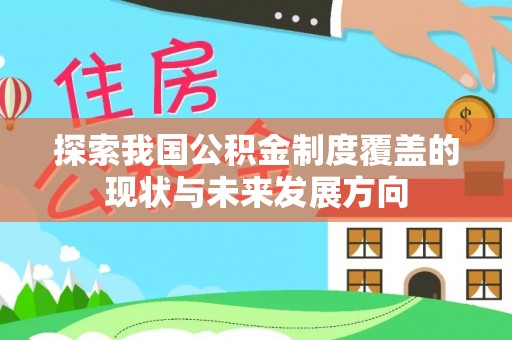 延川探索我国公积金制度覆盖的现状与未来发展方向