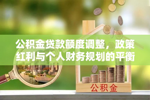 延川公积金贷款额度调整，政策红利与个人财务规划的平衡之道