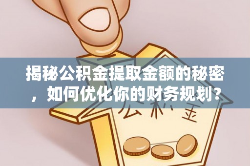 延川揭秘公积金提取金额的秘密，如何优化你的财务规划？