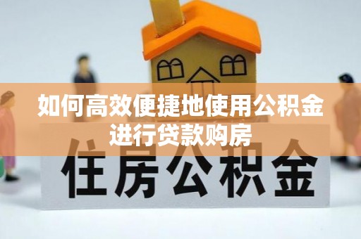 延川如何高效便捷地使用公积金进行贷款购房