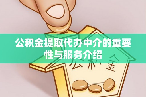延川公积金提取代办中介的重要性与服务介绍