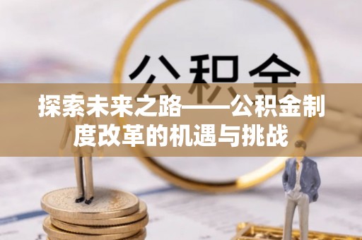 延川探索未来之路——公积金制度改革的机遇与挑战