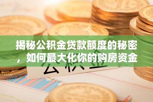 延川揭秘公积金贷款额度的秘密，如何最大化你的购房资金