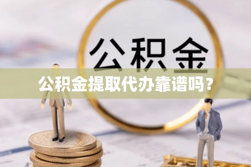 延川公积金提取代办靠谱吗？