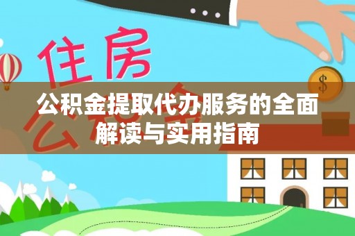 延川公积金提取代办服务的全面解读与实用指南