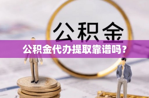 延川公积金代办提取靠谱吗？
