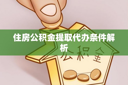 延川住房公积金提取代办条件解析