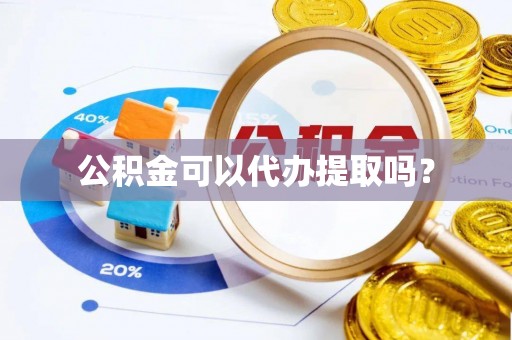 延川公积金可以代办提取吗？