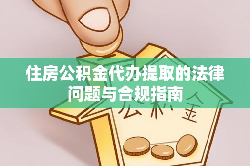 延川住房公积金代办提取的法律问题与合规指南
