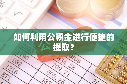 延川如何利用公积金进行便捷的提取？