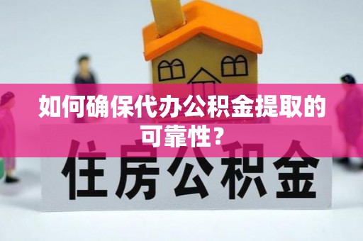 延川如何确保代办公积金提取的可靠性？