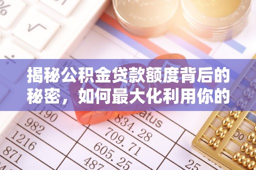 延川揭秘公积金贷款额度背后的秘密，如何最大化利用你的福利？