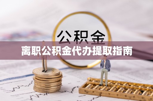 延川离职公积金代办提取指南