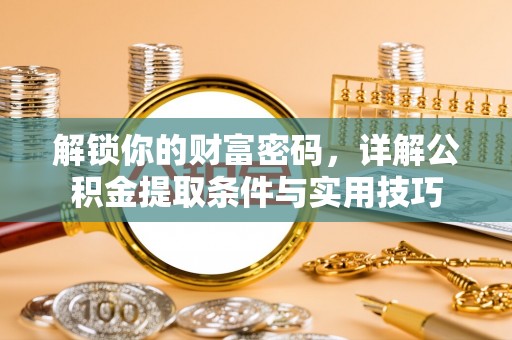 延川解锁你的财富密码，详解公积金提取条件与实用技巧