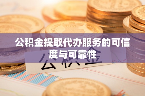 延川公积金提取代办服务的可信度与可靠性
