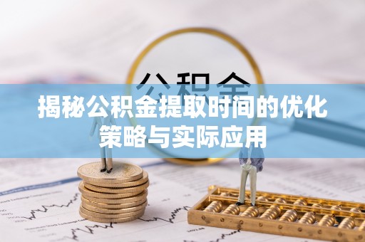 延川揭秘公积金提取时间的优化策略与实际应用