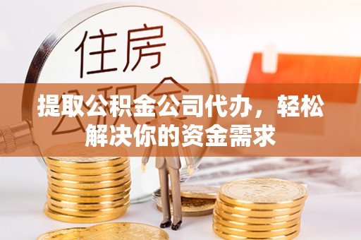 延川提取公积金公司代办，轻松解决你的资金需求