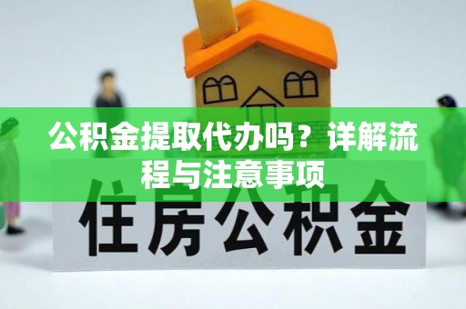 延川公积金提取代办吗？详解流程与注意事项