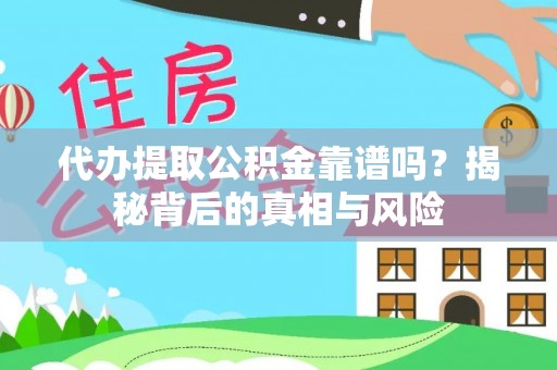 延川代办提取公积金靠谱吗？揭秘背后的真相与风险