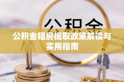 延川公积金租房提取政策解读与实用指南