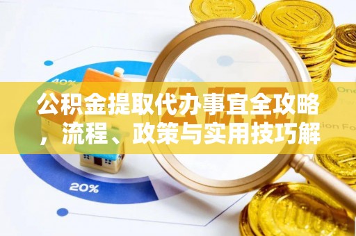 延川公积金提取代办事宜全攻略，流程、政策与实用技巧解析