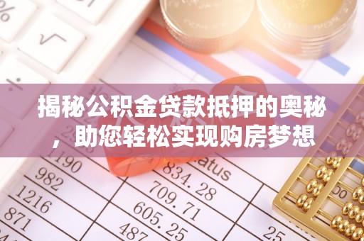 延川揭秘公积金贷款抵押的奥秘，助您轻松实现购房梦想