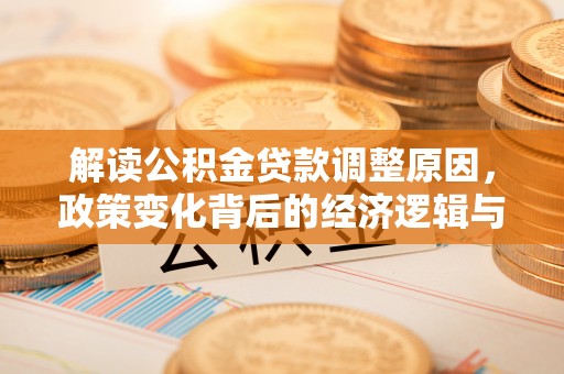 延川解读公积金贷款调整原因，政策变化背后的经济逻辑与影响