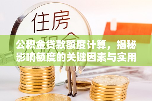 延川公积金贷款额度计算，揭秘影响额度的关键因素与实用技巧