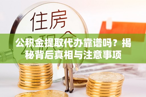 延川公积金提取代办靠谱吗？揭秘背后真相与注意事项