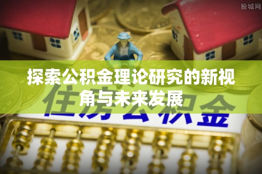 延川探索公积金理论研究的新视角与未来发展