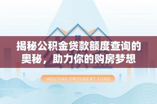 延川揭秘公积金贷款额度查询的奥秘，助力你的购房梦想