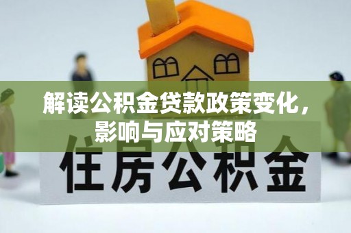 延川解读公积金贷款政策变化，影响与应对策略